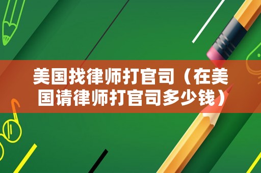 美國找律師打官司（在美國請律師打官司多少錢）