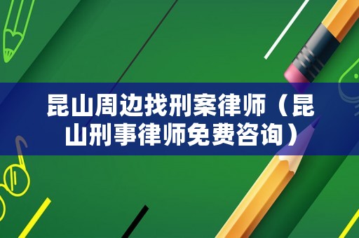 昆山周邊找刑案律師（昆山刑事律師免費咨詢）
