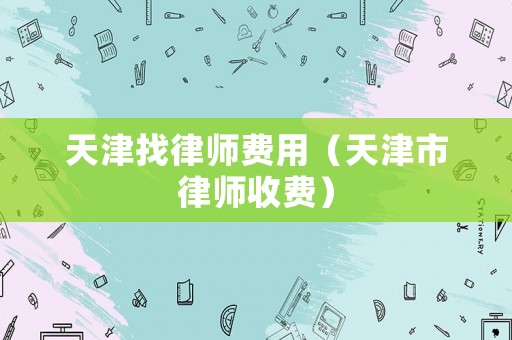 天津找律師費用（天津市律師收費）