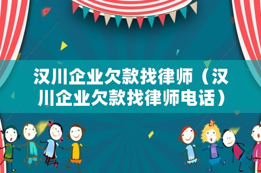 漢川企業(yè)欠款找律師（漢川企業(yè)欠款找律師電話）
