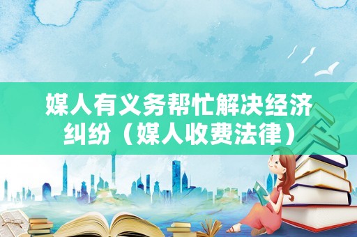 媒人有義務幫忙解決經濟糾紛（媒人收費法律）
