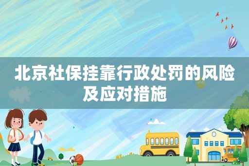 北京社保掛靠行政處罰的風險及應對措施