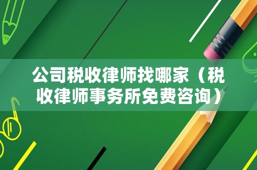 公司稅收律師找哪家（稅收律師事務所免費咨詢）