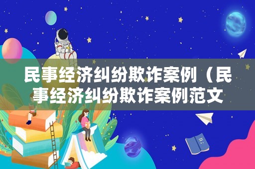 民事經濟糾紛欺詐案例（民事經濟糾紛欺詐案例范文）