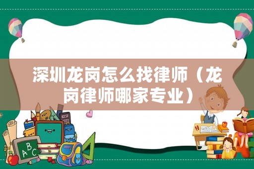 深圳龍崗怎么找律師（龍崗律師哪家專業(yè)）