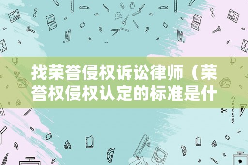 找榮譽侵權訴訟律師（榮譽權侵權認定的標準是什么）