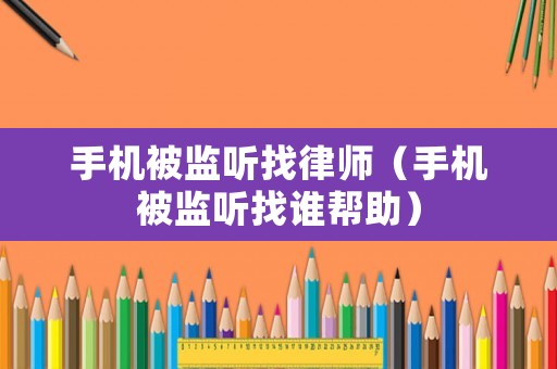 手機被監聽找律師（手機被監聽找誰幫助）