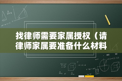 找律師需要家屬授權（請律師家屬要準備什么材料）