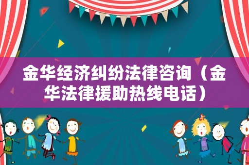 金華經(jīng)濟糾紛法律咨詢（金華法律援助熱線電話）