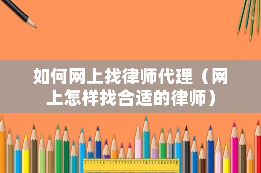 如何網上找律師代理（網上怎樣找合適的律師）