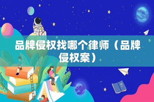 品牌侵權找哪個律師（品牌侵權案）