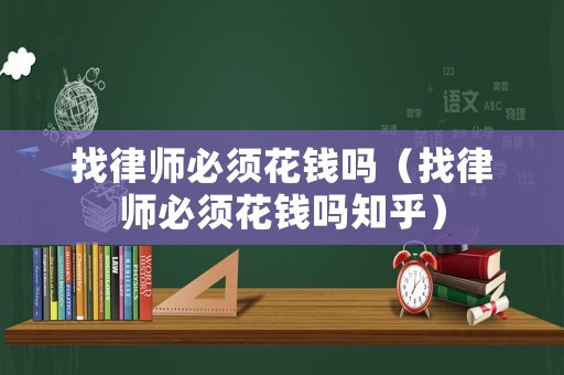 找律師必須花錢嗎（找律師必須花錢嗎知乎）