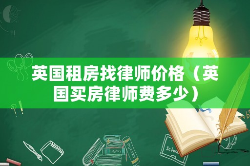 英國租房找律師價格（英國買房律師費多少）