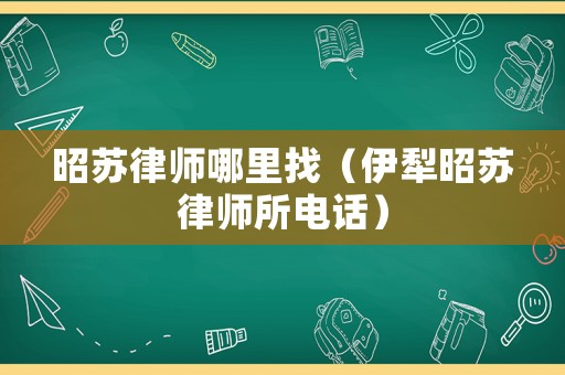 昭蘇律師哪里找（伊犁昭蘇律師所電話）