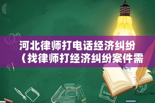河北律師打電話經濟糾紛（找律師打經濟糾紛案件需要注意什么）