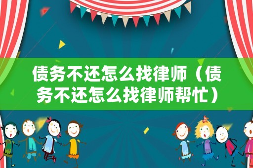 債務不還怎么找律師（債務不還怎么找律師幫忙）