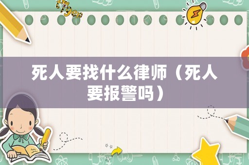 死人要找什么律師（死人要報警嗎）