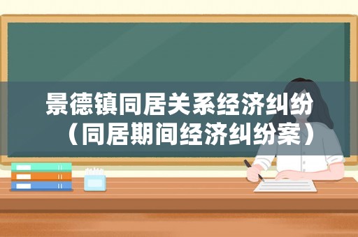 景德鎮同居關系經濟糾紛（同居期間經濟糾紛案）