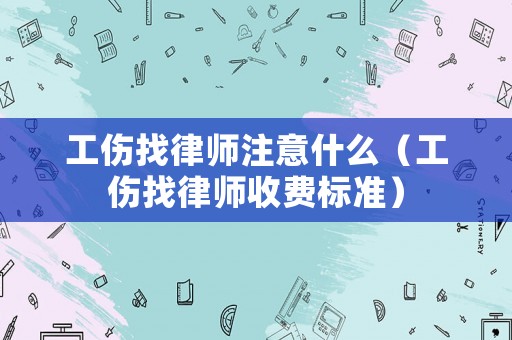 工傷找律師注意什么（工傷找律師收費標準）