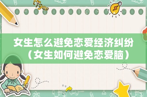 女生怎么避免戀愛經濟糾紛（女生如何避免戀愛腦）