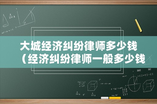 大城經(jīng)濟糾紛律師多少錢（經(jīng)濟糾紛律師一般多少錢）