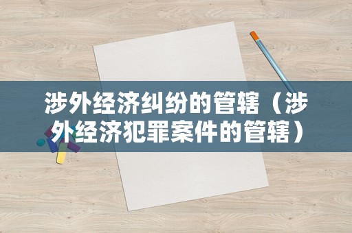 涉外經濟糾紛的管轄（涉外經濟犯罪案件的管轄）