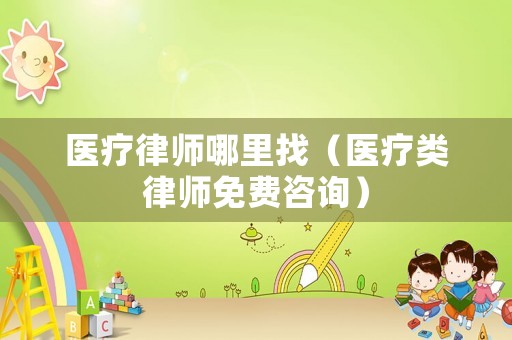 醫療律師哪里找（醫療類律師免費咨詢）