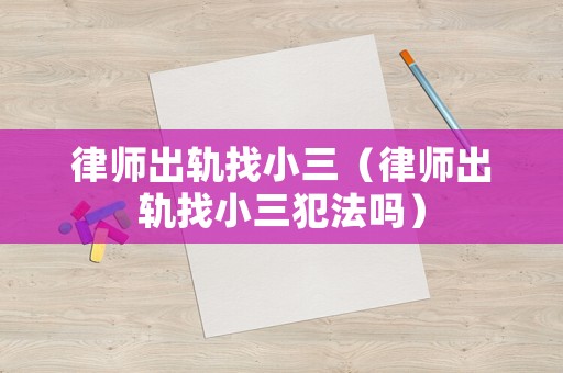 律師出軌找小三（律師出軌找小三犯法嗎）