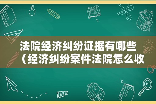 法院經(jīng)濟(jì)糾紛證據(jù)有哪些（經(jīng)濟(jì)糾紛案件法院怎么收費(fèi)）