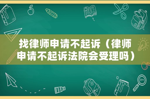 找律師申請不起訴（律師申請不起訴法院會受理嗎）