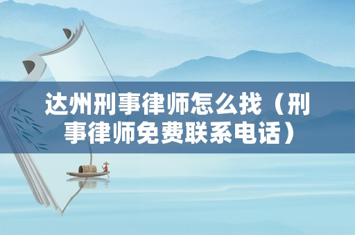 達州刑事律師怎么找（刑事律師免費聯系電話）