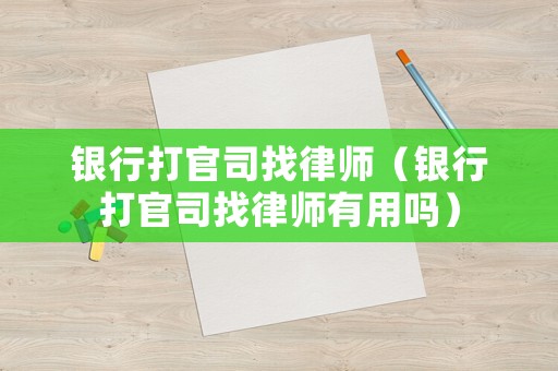 銀行打官司找律師（銀行打官司找律師有用嗎）