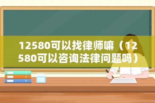 12580可以找律師嘛（12580可以咨詢法律問題嗎）