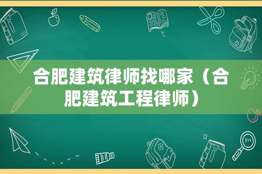 合肥建筑律師找哪家（合肥建筑工程律師）