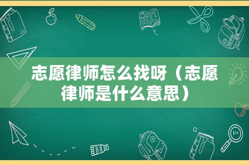志愿律師怎么找呀（志愿律師是什么意思）