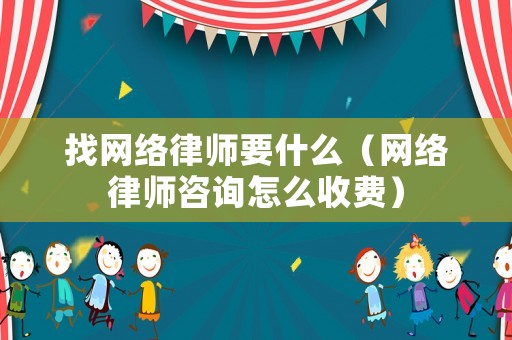 找網(wǎng)絡(luò)律師要什么（網(wǎng)絡(luò)律師咨詢怎么收費(fèi)）