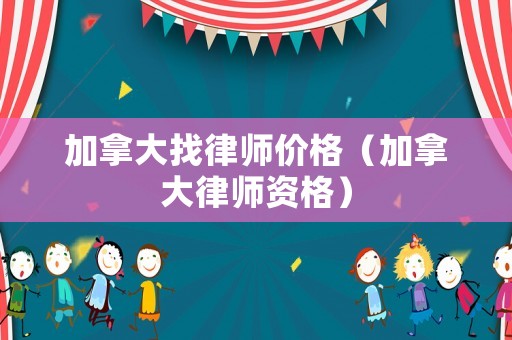 加拿大找律師價格（加拿大律師資格）