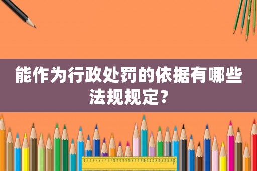 能作為行政處罰的依據有哪些法規規定？