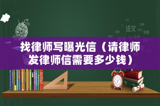 找律師寫曝光信（請律師發(fā)律師信需要多少錢）