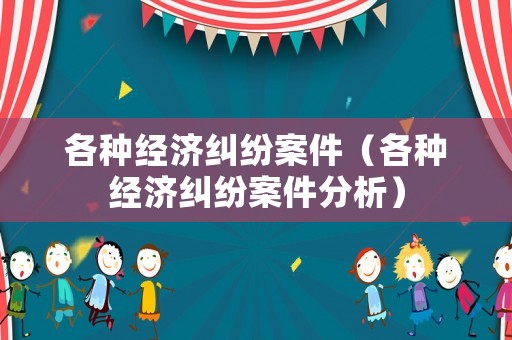 各種經濟糾紛案件（各種經濟糾紛案件分析）