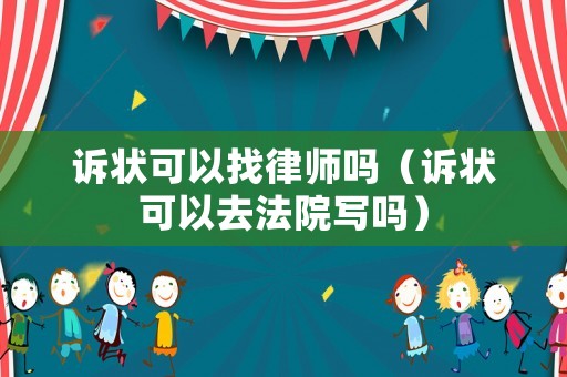 訴狀可以找律師嗎（訴狀可以去法院寫嗎）