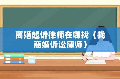 離婚起訴律師在哪找（找離婚訴訟律師）