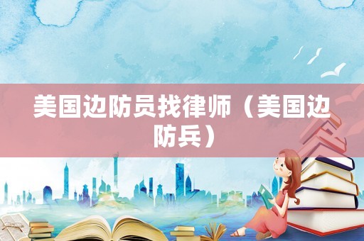 美國邊防員找律師（美國邊防兵）