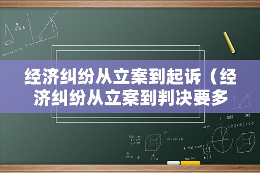 經濟糾紛從立案到起訴（經濟糾紛從立案到判決要多久）