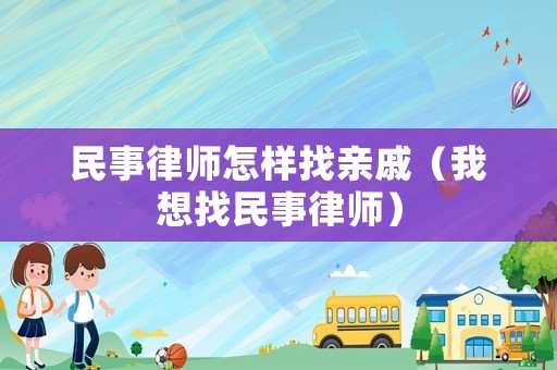 民事律師怎樣找親戚（我想找民事律師）