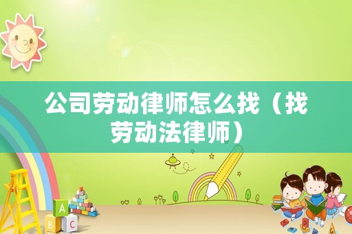 公司勞動律師怎么找（找勞動法律師）