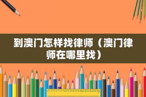 到澳門怎樣找律師（澳門律師在哪里找）