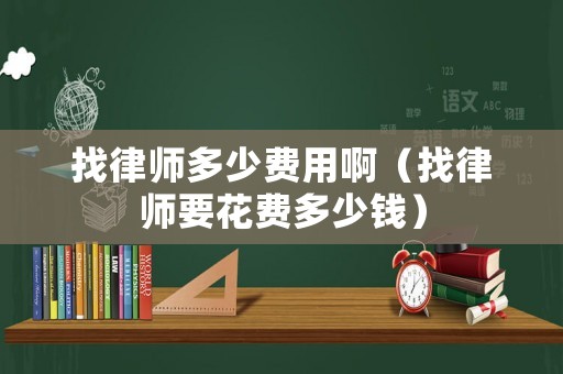 找律師多少費用啊（找律師要花費多少錢）