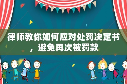 律師教你如何應對處罰決定書，避免再次被罰款