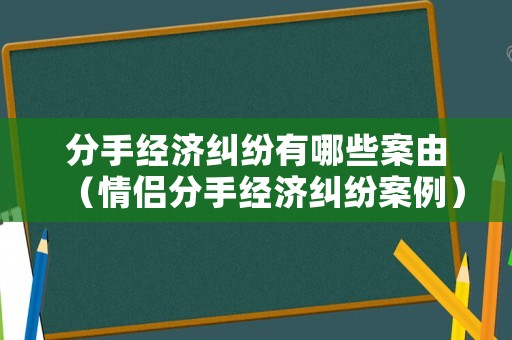 分手經濟糾紛有哪些案由（情侶分手經濟糾紛案例）